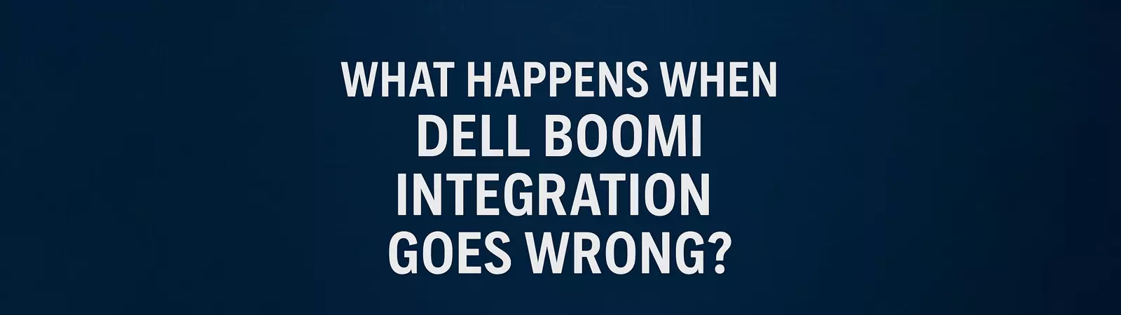 A dark blue background with a circuit-like pattern, featuring white text that reads WHAT HAPPENS WHEN DELL BOOMI INTEGRATION GOES WRONG in bold, capital letters