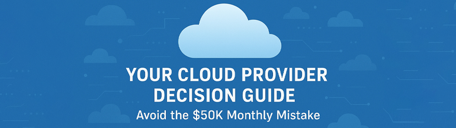 Your Cloud Provider Decision Guide Avoid the $50K Monthly Mistake
