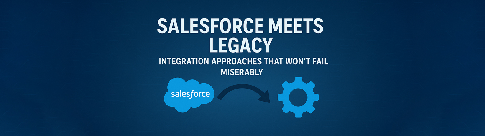 Salesforce Meets Legacy Integration Approaches That Won't Fail Miserably